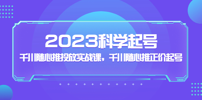 （5092期）2023科学起号，千川随心推投放实战课，千川随心推正价起号-1