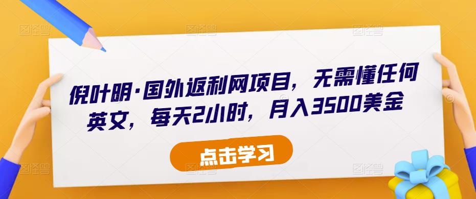 倪叶明·国外返利网项目，无需懂任何英文，每天2小时，月入3500美金