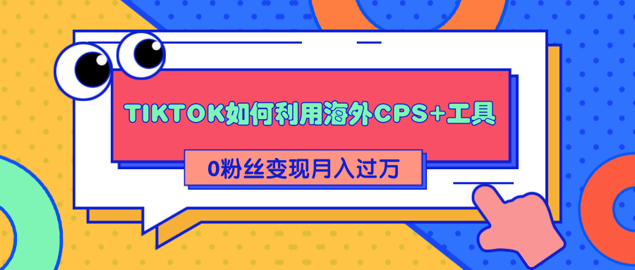 图片[1]-详细解析TIKTOK如何利用海外CPS+工具0粉丝轻松变现月入过万