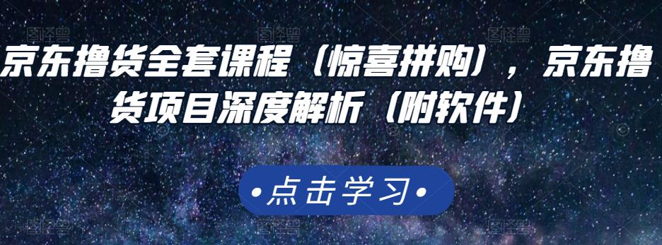 图片[1]-京东撸货全套课程（惊喜拼购），京东撸货项目深度解析（附软件）