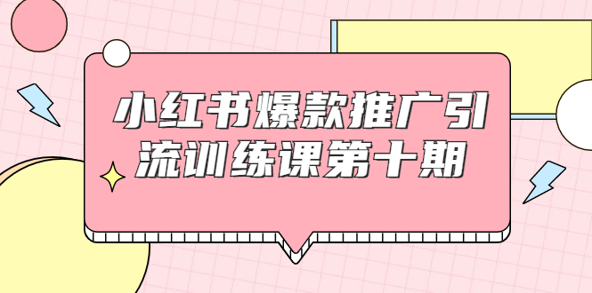 图片[1]-小红书爆款推广引流训练课第十期，手把手带你玩转小红书，轻松月入过万