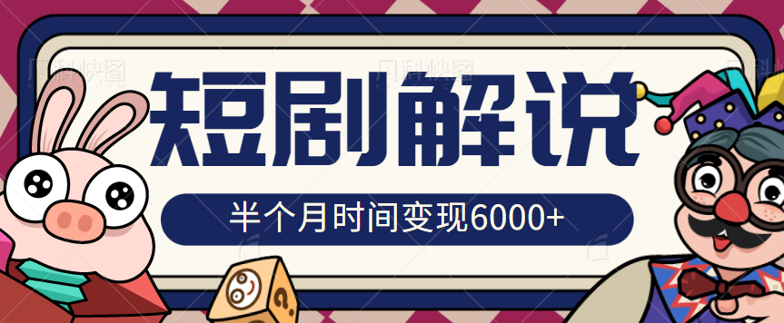 短剧推广半个月时间变现6000核心玩法，短剧解说玩法详细拆解【视频教程】