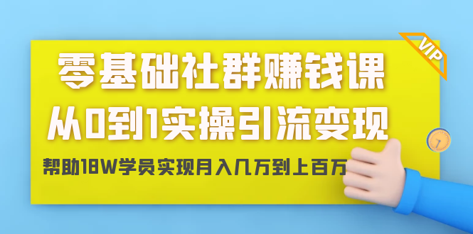 图片[1]-零基础社群赚钱课：从0到1实操引流变现，帮助18W学员实现月入几万到上百万