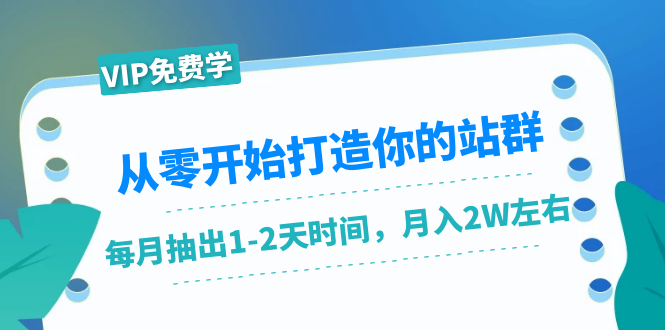 图片[1]-从零开始打造你的站群：1个月只需要你抽出1-2天时间，月入2W左右（25节课）