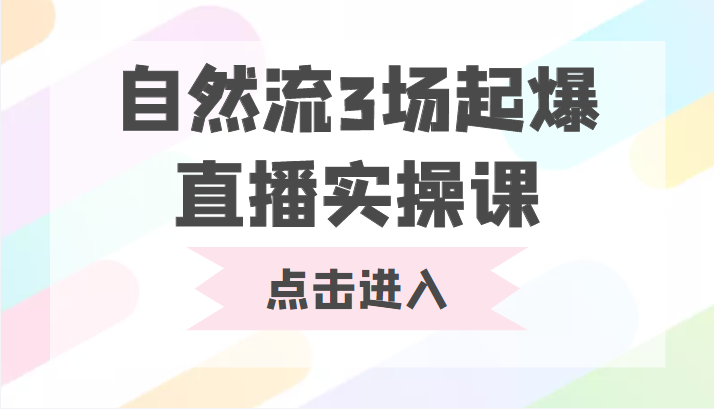 图片[1]-自然流3场起爆直播实操课 双标签交互拉号实战系统课