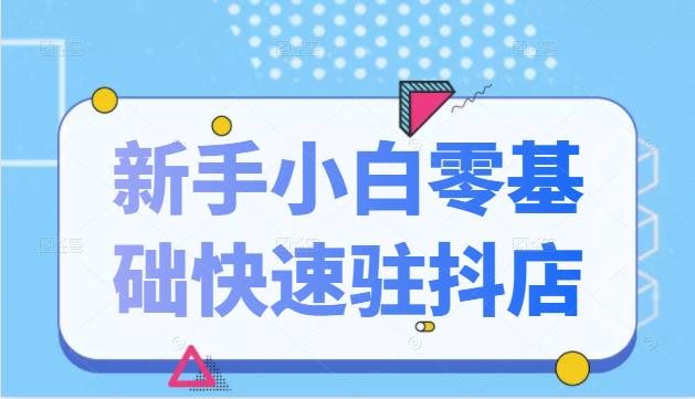 图片[1]-抖音小店新手小白零基础快速入驻抖店100%开通（全套11节课程）