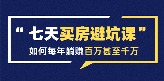 图片[1]-七天买房避坑课：人生中最为赚钱的投资，如何每年躺赚百万甚至千万