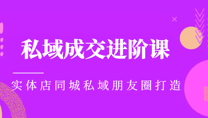 图片[1]-实体同城获客必学私域成交进阶课，实体店同城私域朋友圈打造