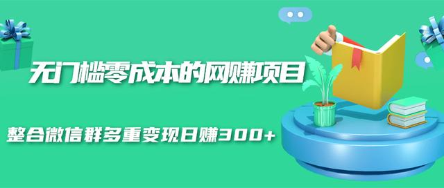 图片[1]-无门槛零成本的网赚项目，整合微信群多重变现日赚300+