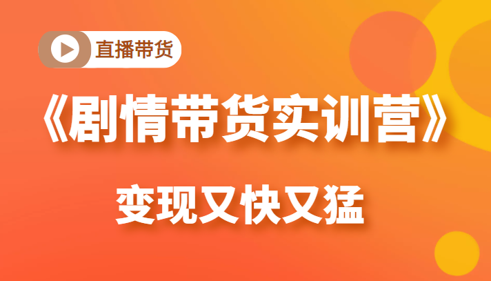 图片[1]-《剧情带货实训营》目前最好的直播带货方式，变起现来是又快又猛（价值980元）