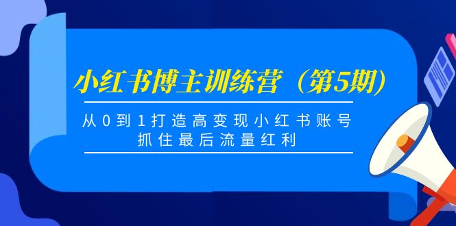 图片[1]-小红书博主训练营（第5期)，从0到1打造高变现小红书账号，抓住最后流量红利