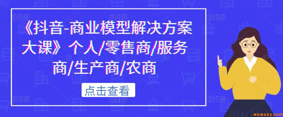 《抖音-商业模型解决方案大课》个人/零售商/服务商/生产商/农商