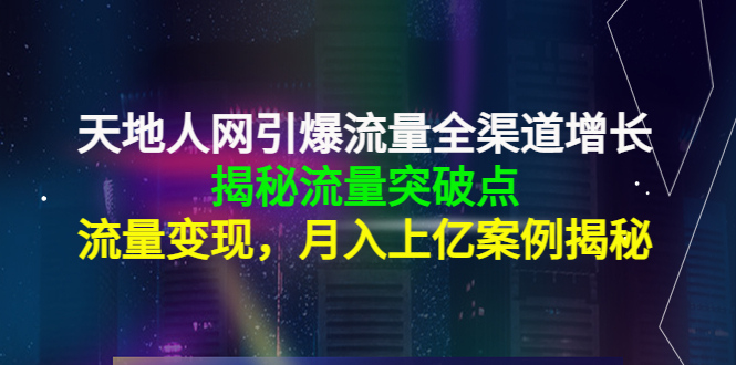 图片[1]-天地人网引爆流量全渠道增长：揭秘流量突然破点，流量变现，月入上亿案例