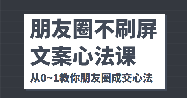 图片[1]-朋友圈不刷屏文案心法课 人人都要懂的商业逻辑 从0~1教你朋友圈成交心法