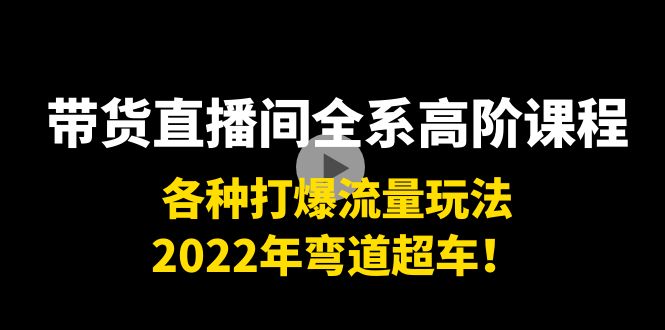 图片[1]-带货直播间全系高阶课程：各种打爆流量玩法，2022年弯道超车！