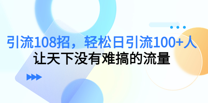 图片[1]-引流108招，轻松日引流100+人，让天下没有难搞的流量