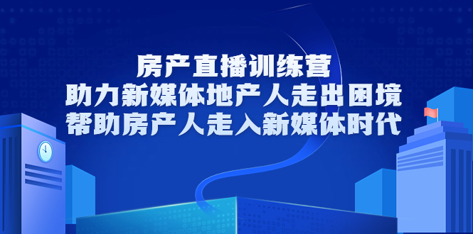 图片[1]-房产直播训练营，助力新媒体地产人走出困境，帮助房产人走入新媒体时代