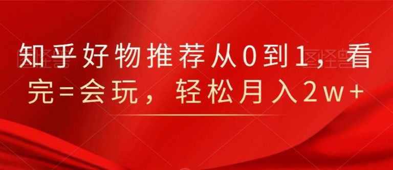 图片[1]-知乎好物推荐从0到1，看完=会玩，轻松月入2w+