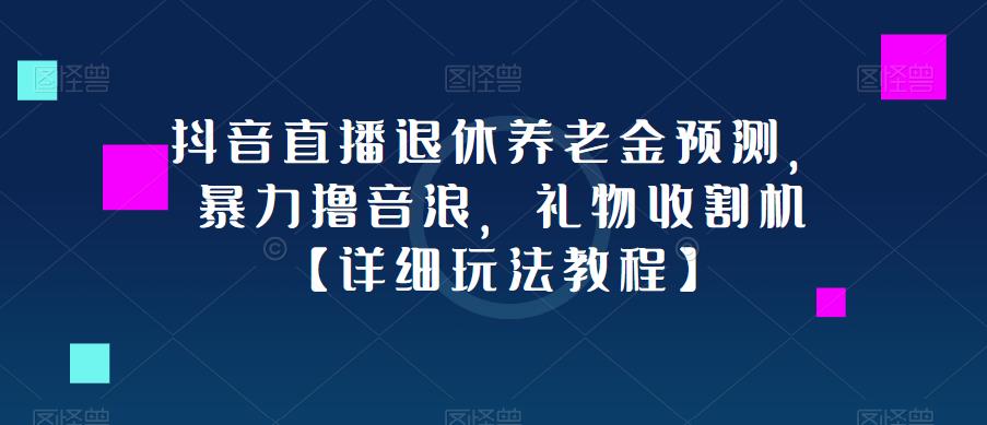 抖音直播养老退休金预测项目，礼物收割机，暴力撸音浪【详细玩法+教程】