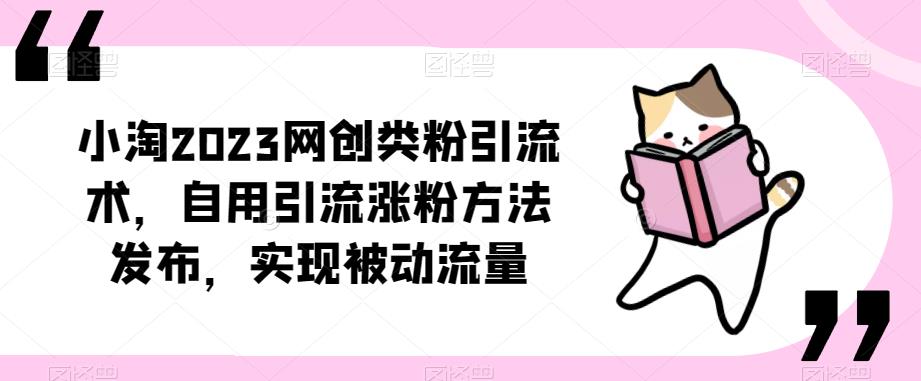 小淘2023最新网创粉引流术，自用的引流涨粉方法，教你实现被动流量