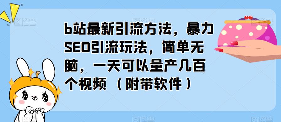 最新B站引流方法，暴力SEO引流，简单无脑小白可操作，一天量产几百个视频（附带软件）