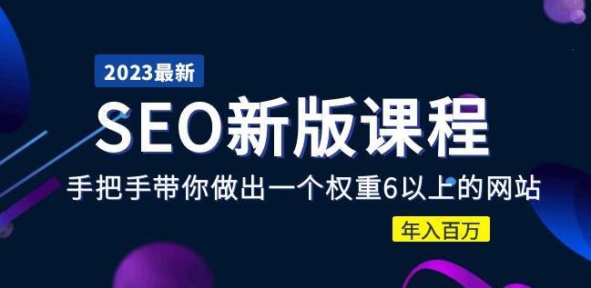 2023最新版某大佬SEO课程：手把手带你做出一个权重6以上的网站，年入百万