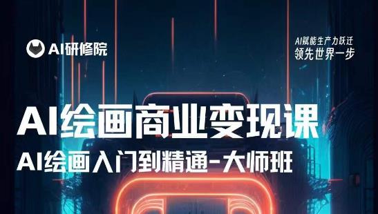 AI研修院：AI绘画的商业变现课，从入门到精通，教你从熟练使用AI工具到将AI绘画应用到各类商业场景