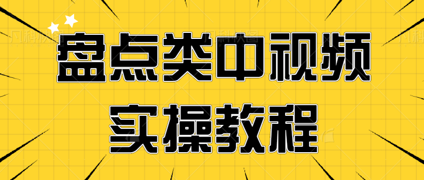 中视频不写文案怎么做？一个无脑即可操作的盘点类中视频实操教程【视频】