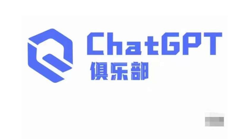 ChatGPT俱乐部·ChatGPT商业创作和应用训练营，教你如何利用ChatGPT抓住未来风口