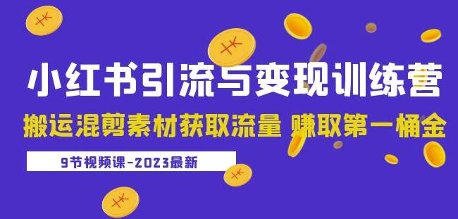 2023最新小红书引流与变现训练营：搬运混剪素材获取流量赚取第一桶金（9节课视频）