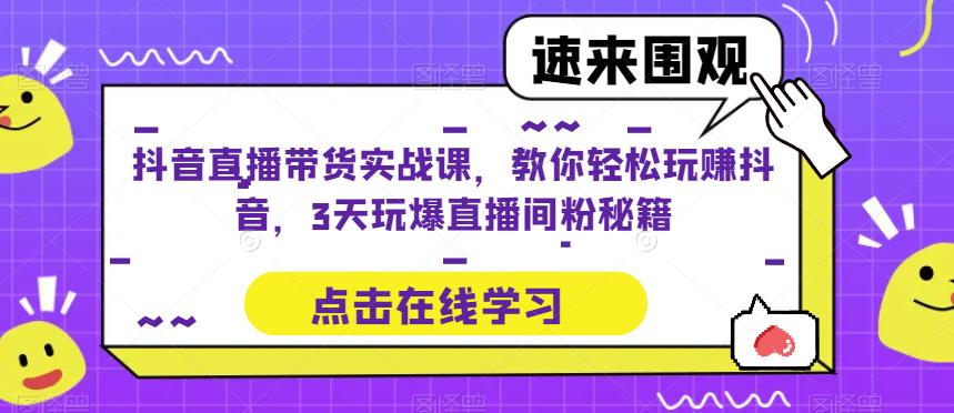 抖音直播带货实战课，带你3天玩爆直播间，轻松玩赚抖音