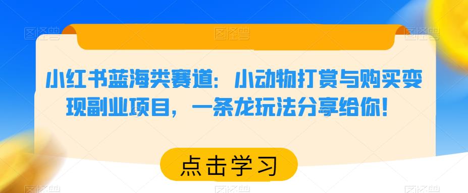 小红书小动物打赏与购买变现副业，蓝海赛道揭秘！一条龙玩法全分享！