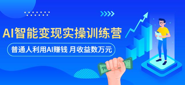 AI智能变现实操训练营：普通人如何利用AI赚钱，月收入数万元（全套课程+文档）