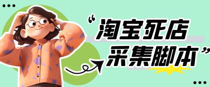 外面卖398的最新淘宝死店采集软件，工作室内部专用，号称一单利润100+【采集脚本+详细教程】