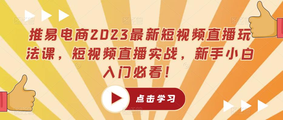 推易电商2023最新短视频直播玩法课程，短视频直播实战，新手小白入门必看！