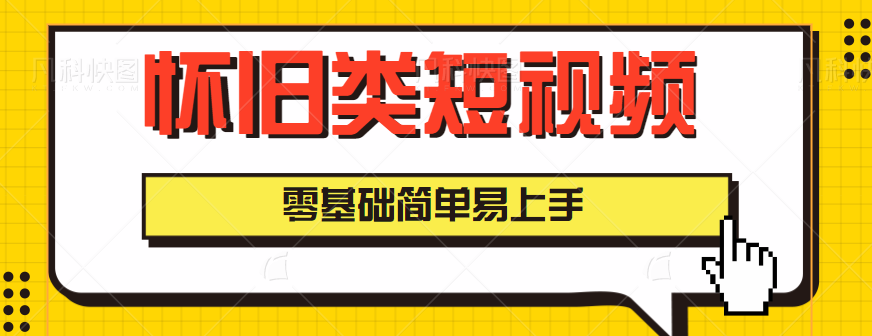 怀旧类短视频暴利赚钱项目，零基础简单易上手，月入5000轻轻松松【视频教程】