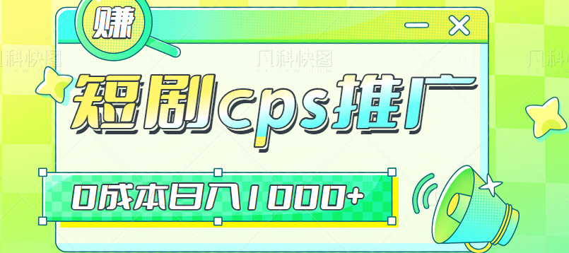 短剧cps推广，人人都能做的0成本副业项目，做好日入1000+【视频教程】