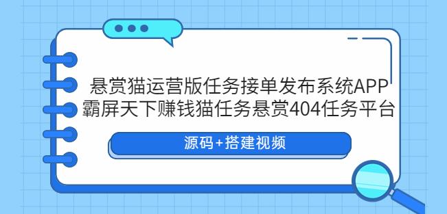 【悬赏猫】任务接单发布系统APP+霸屏天下赚钱猫任务悬赏404任务平台+搭建视频，可搭建运营版