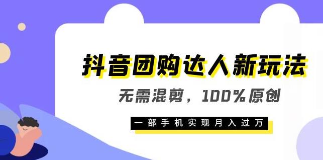 抖音团购达人新玩法，100%原创，无需混剪，一部手机即可月入过万【揭秘】