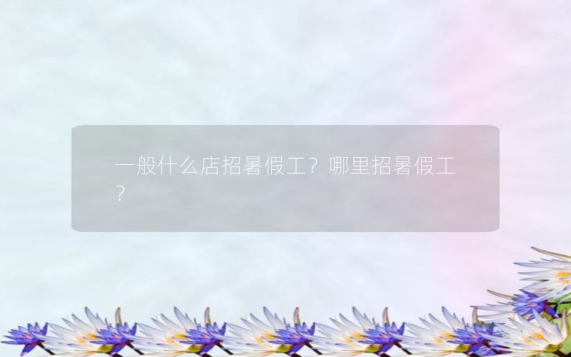 一般什么店招暑假工?哪里招暑假工?