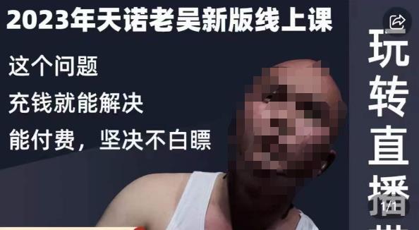天诺老吴·2023年最新线上课程《抖系直播起号/投流超级综合课：玩转直播带货》