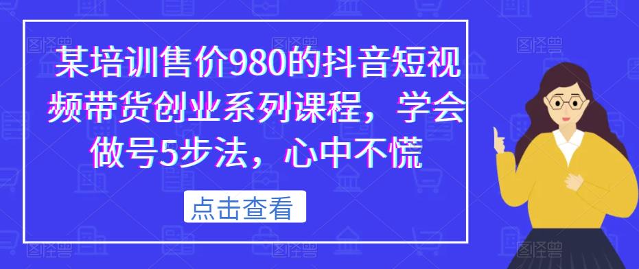 外面培训980元的抖音短视频带货创业系列课程，学会做号5步法，心中不慌