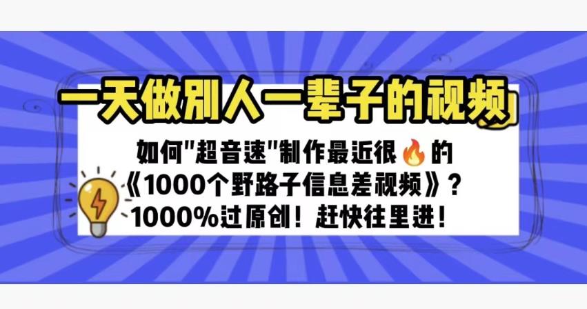 一天做完别人一辈子的视频，如何快速制作最近很火的《1000个野路子信息差》，1000%过原创人【揭秘】