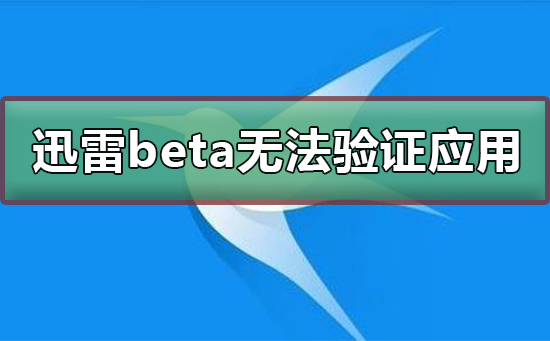 为什么迅雷登录一直显示验证码错误，迅雷beta无法验证应用怎么办