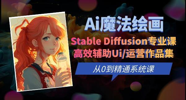 Ai魔法绘画 Stable Diffusion专业课高效辅助Ui/运营作品集0到精通系统课