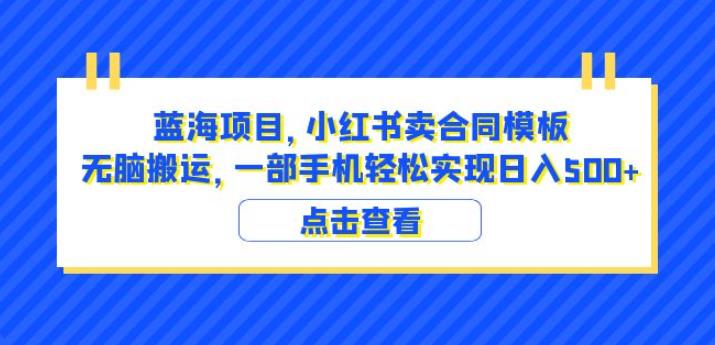 小红书蓝海项目：卖合同模板，一部手机无脑搬运日入500+（教程+4000份模板）【揭秘】