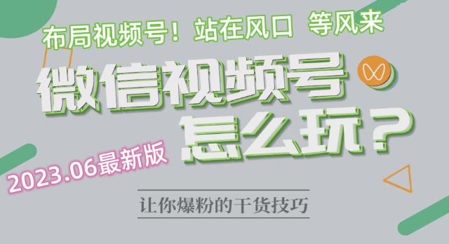 202306最新版：微信视频号怎么玩？视频号最新玩法讲解，布局视频号，站在风口上