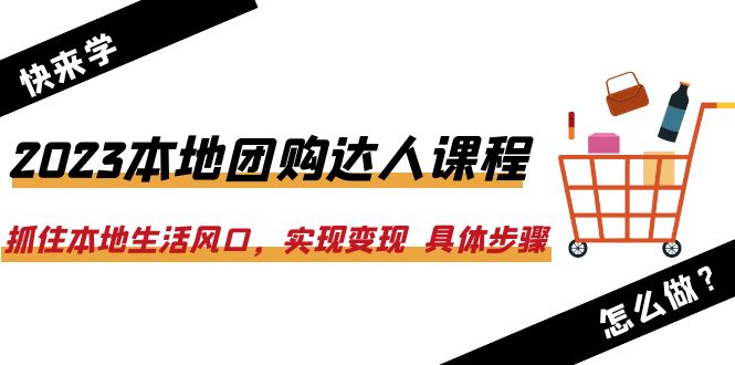 （6316期）2023本地团购达人课程：抓住本地生活风口，实现变现  具体步骤（22节课）-1