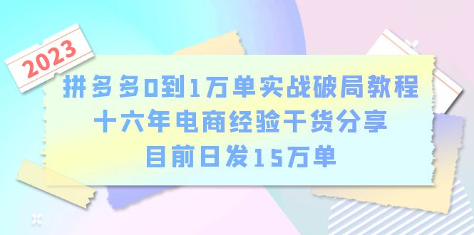 （6269期）拼多多0到1万单实战破局教程，十六年电商经验干货分享，目前日发15万单-1