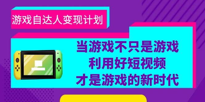 （6270期）游戏·自达人变现计划，当游戏不只是游戏，利用好短视频才是游戏的新时代-1